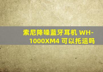 索尼降噪蓝牙耳机 WH-1000XM4 可以托运吗